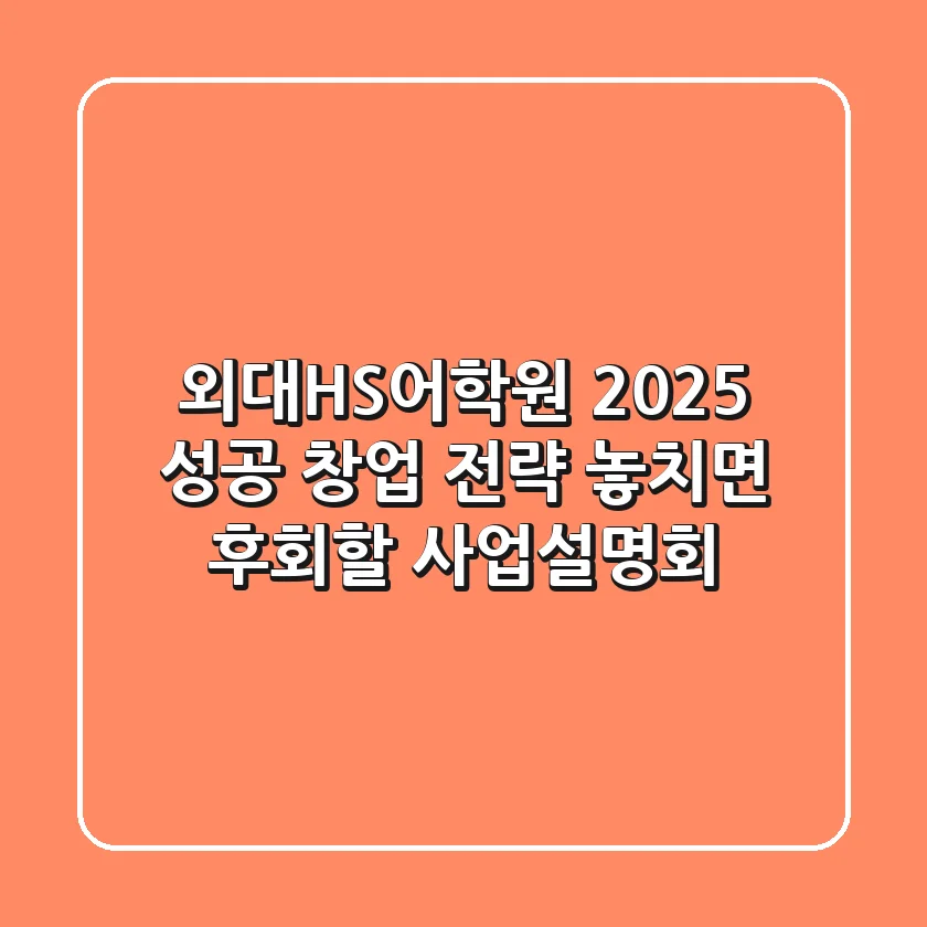 외대HS어학원 2025 성공 창업 전략: 놓치면 후회할 사업설명회