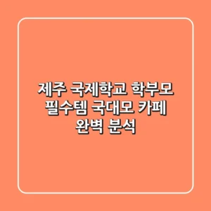 제주 국제학교 학부모 필수템, 국대모 카페 완벽 분석!