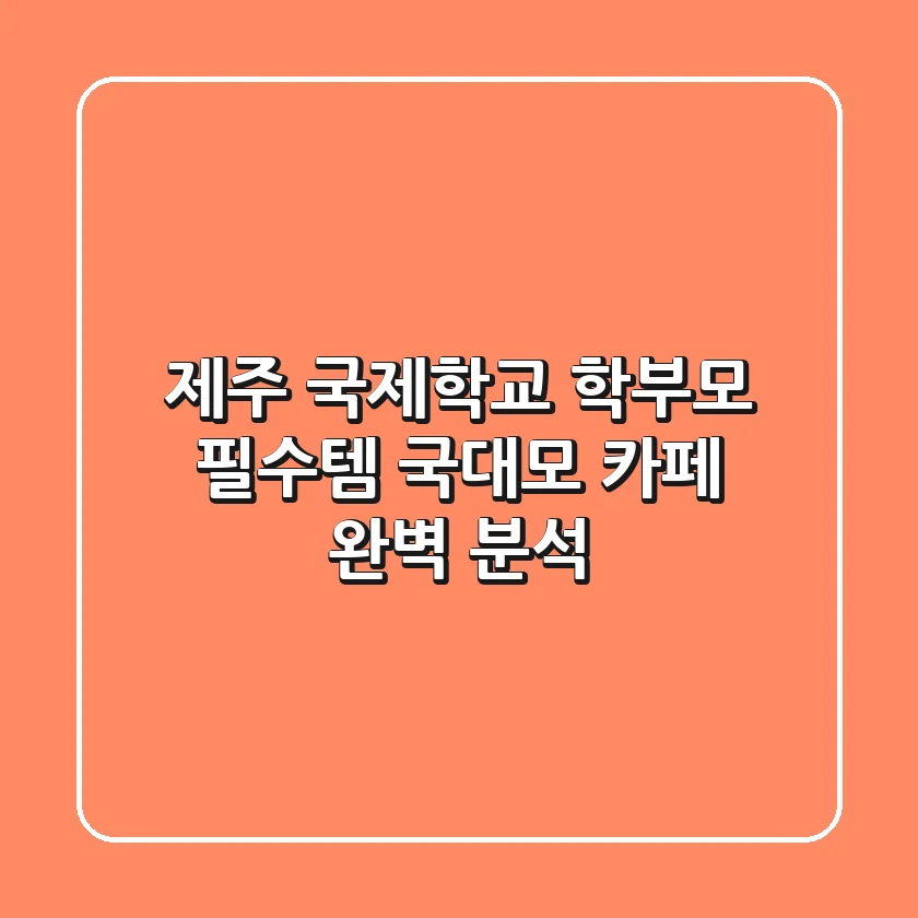 제주 국제학교 학부모 필수템, 국대모 카페 완벽 분석!