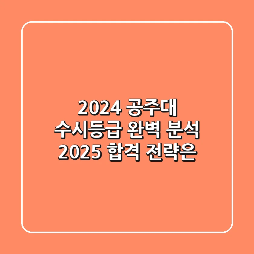 2024 공주대 수시등급 완벽 분석! 2025 합격 전략은?