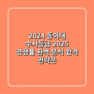 2024 동아대 수시등급, 2025 경쟁률 완벽 분석! 합격 전략은?