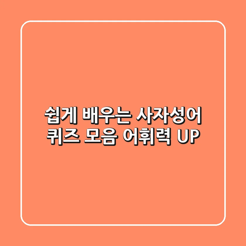 쉽게 배우는 사자성어 퀴즈 모음: 어휘력 UP!
