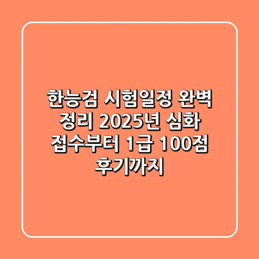 한능검 시험일정 완벽 정리! 2025년 심화 접수부터 1급 100점 후기까지