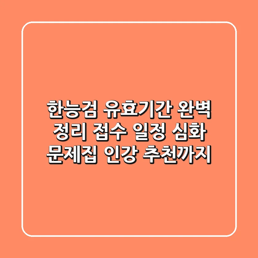 한능검 유효기간: 완벽 정리! 접수 일정, 심화 문제집, 인강 추천까지!