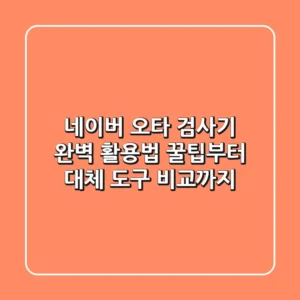 네이버 오타 검사기 완벽 활용법: 꿀팁부터 대체 도구 비교까지!