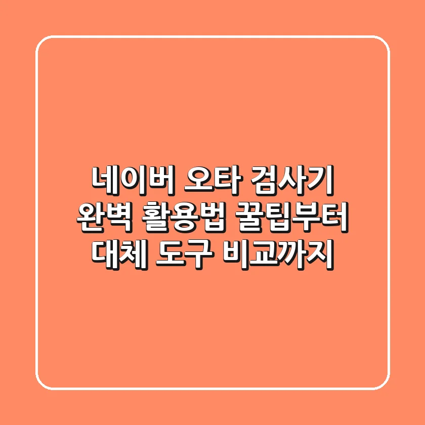 네이버 오타 검사기 완벽 활용법: 꿀팁부터 대체 도구 비교까지!