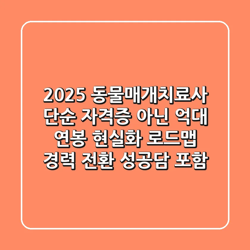 2025 동물매개치료사, 단순 자격증 아닌 '억대 연봉' 현실화 로드맵 (경력 전환 성공담 포함)
