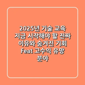 2025년 기술 교육, 지금 시작해야 할 진짜 이유와 숨겨진 기회 (Feat. 고수익 유망 분야)