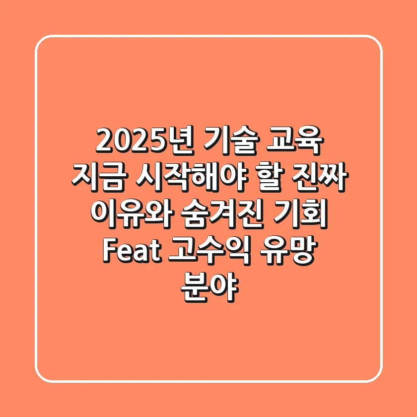 2025년 기술 교육, 지금 시작해야 할 진짜 이유와 숨겨진 기회 (Feat. 고수익 유망 분야)