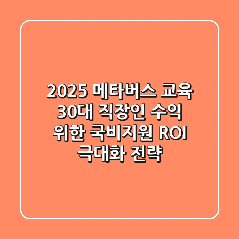 2025 메타버스 교육, 30대 직장인 '수익' 위한 국비지원 & ROI 극대화 전략