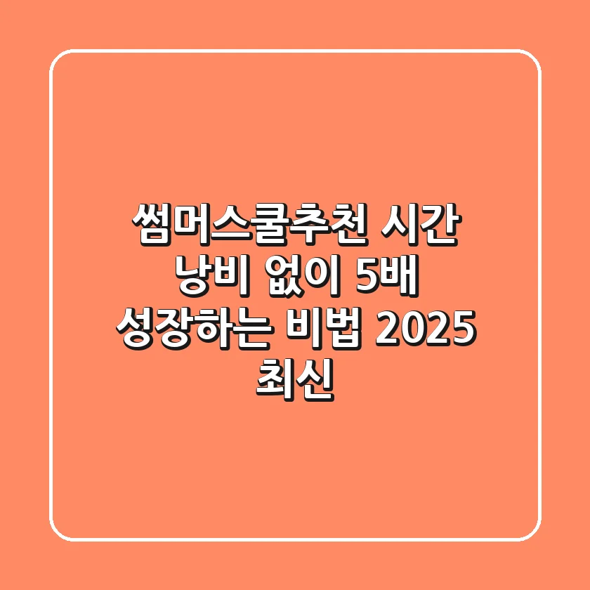 썸머스쿨추천: 시간 낭비 없이 5배 성장하는 비법 (2025 최신)