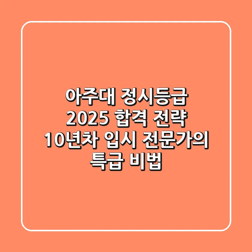 아주대 정시등급, 2025 합격 전략: 10년차 입시 전문가의 특급 비법