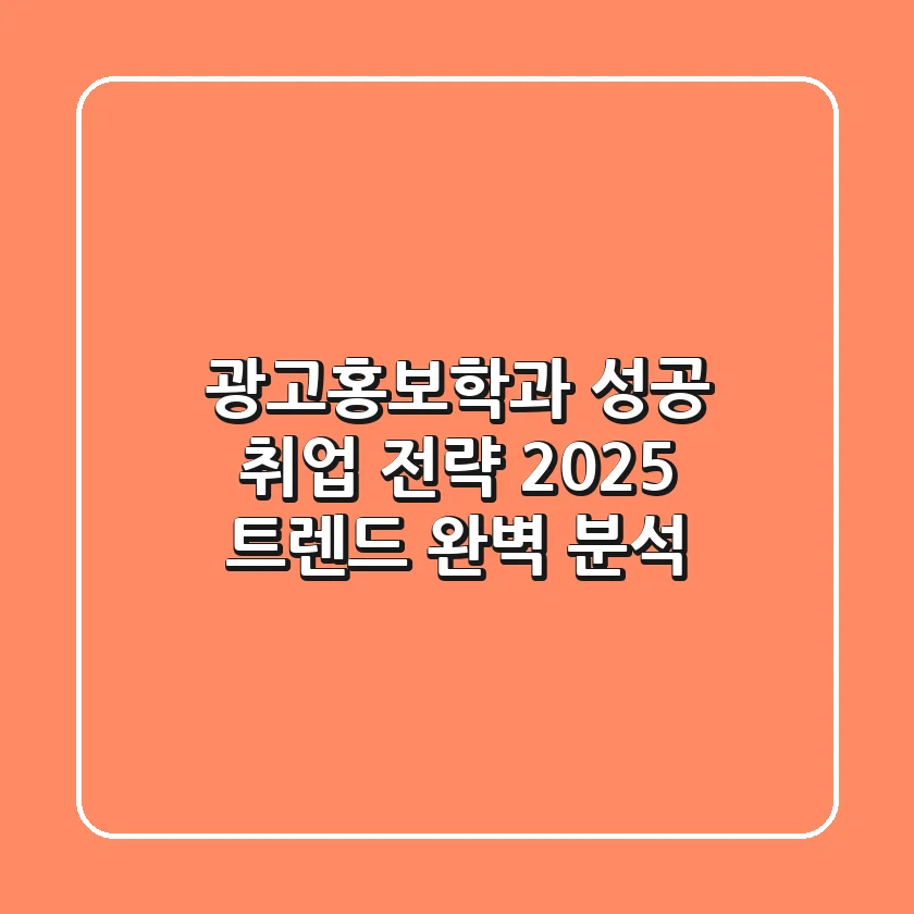 광고홍보학과 성공 취업 전략: 2025 트렌드 완벽 분석