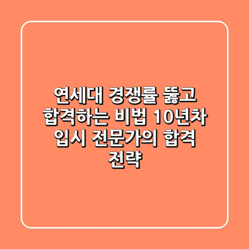 연세대 경쟁률 뚫고 합격하는 비법: 10년차 입시 전문가의 합격 전략