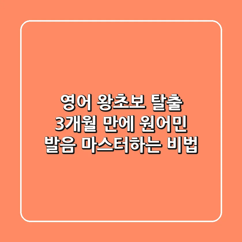 영어 왕초보 탈출! 3개월 만에 원어민 발음 마스터하는 비법