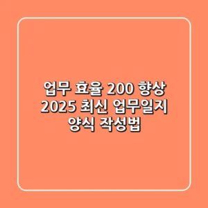 업무 효율 200% 향상! 2025 최신 업무일지 양식 & 작성법