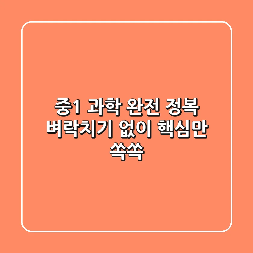 중1 과학 완전 정복: 벼락치기 없이 핵심만 쏙쏙!