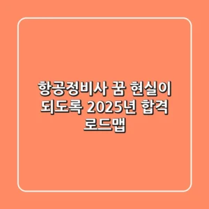 항공정비사 꿈, 현실이 되도록! 2025년 합격 로드맵
