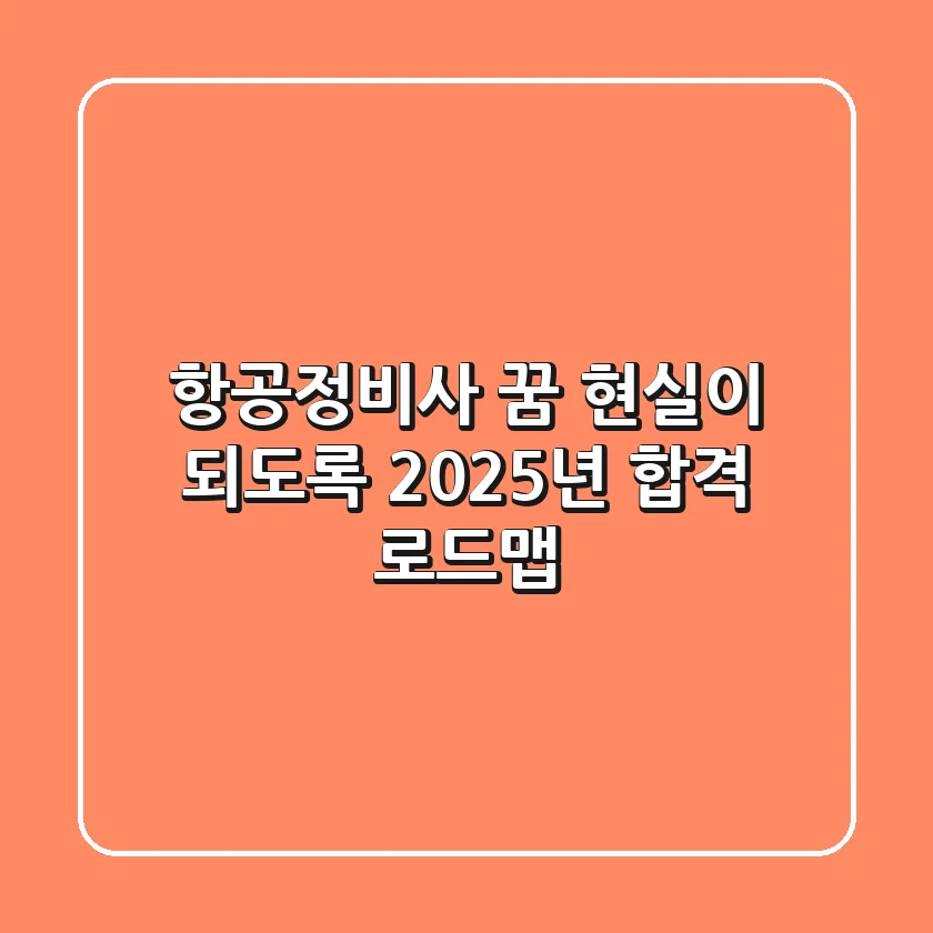 항공정비사 꿈, 현실이 되도록! 2025년 합격 로드맵