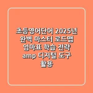 초등영어단어, 2025년 완벽 마스터 로드맵: 엄마표 학습 전략 & 디지털 도구 활용