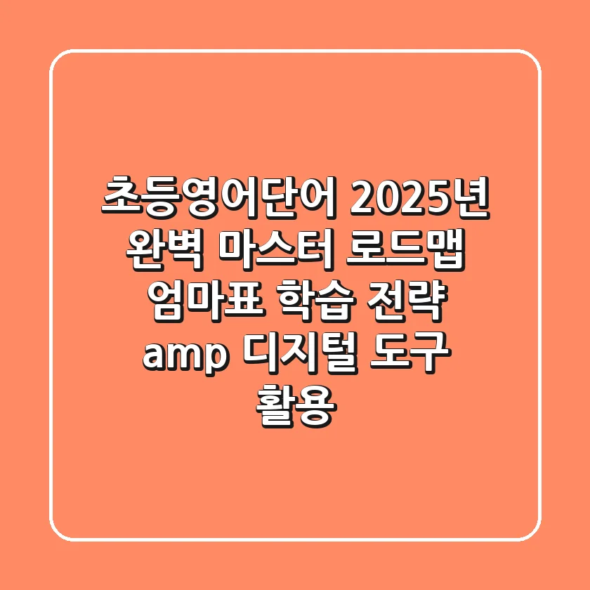 초등영어단어, 2025년 완벽 마스터 로드맵: 엄마표 학습 전략 & 디지털 도구 활용