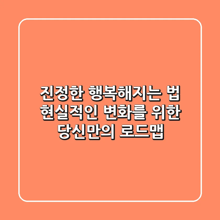진정한 행복해지는 법: 현실적인 변화를 위한 당신만의 로드맵