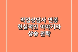 직업상담사 연봉, 현실적인 이야기와 상승 전략