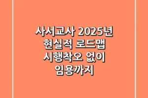 사서교사, 2025년 현실적 로드맵: 시행착오 없이 임용까지!
