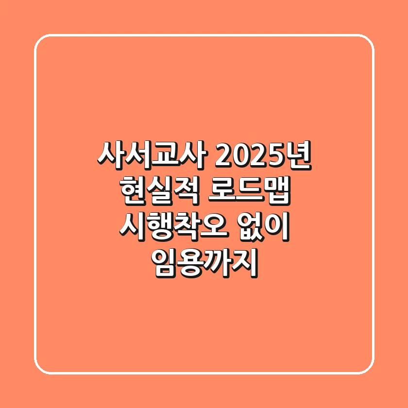 사서교사, 2025년 현실적 로드맵: 시행착오 없이 임용까지!