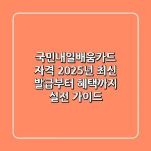 국민내일배움카드 자격, 2025년 최신 발급부터 혜택까지 실전 가이드