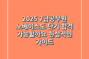 2025 7급공무원, 노베이스도 단기 합격 가능할까요? 현실적인 가이드