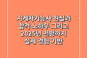 지게차기능사, 현실과 합격 노하우 그리고 2025년 전망까지 (실제 경험 기반)
