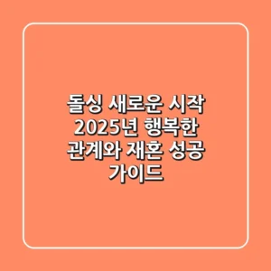 돌싱, 새로운 시작: 2025년 행복한 관계와 재혼 성공 가이드