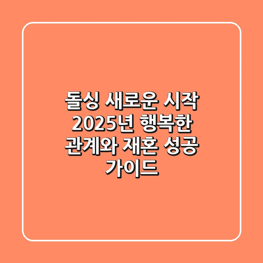 돌싱, 새로운 시작: 2025년 행복한 관계와 재혼 성공 가이드