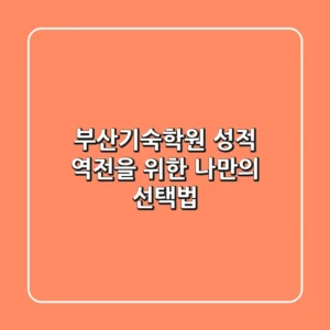 부산기숙학원, 성적 역전을 위한 나만의 선택법
