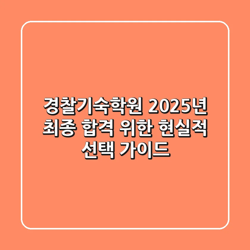 경찰기숙학원, 2025년 최종 합격 위한 현실적 선택 가이드!