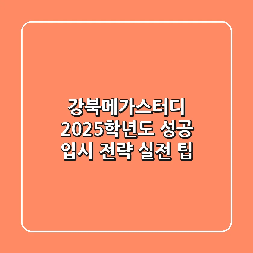 강북메가스터디, 2025학년도 성공 입시 전략 (실전 팁)