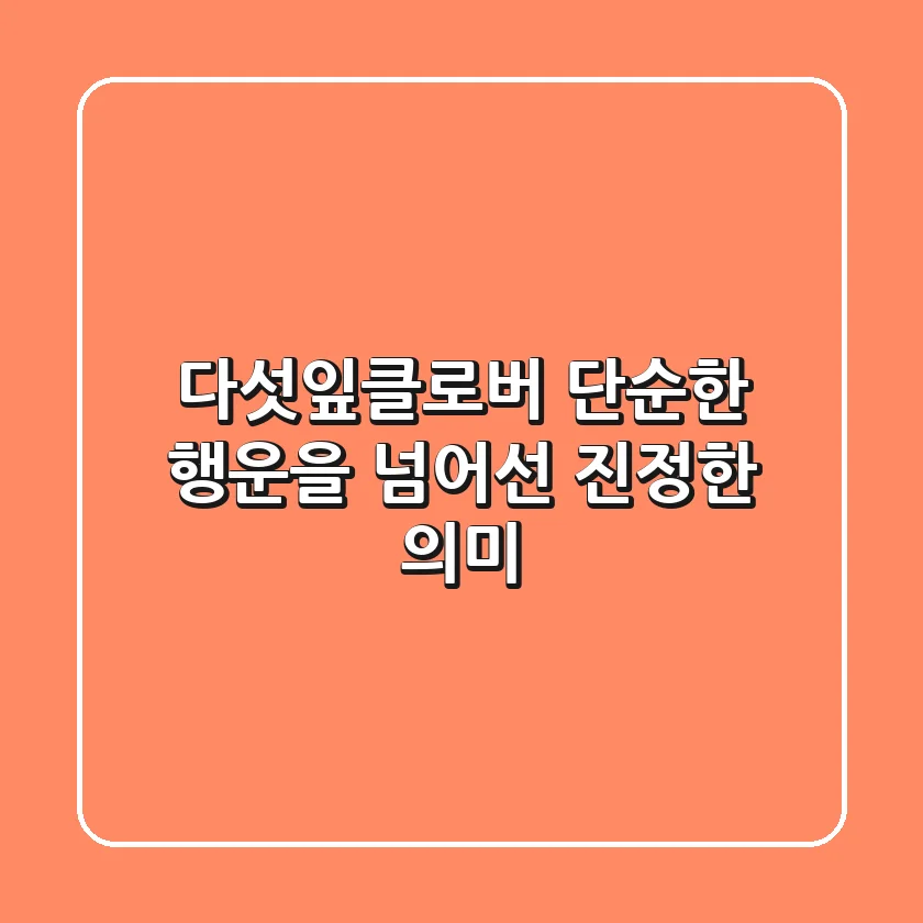 다섯잎클로버: 단순한 행운을 넘어선 진정한 의미