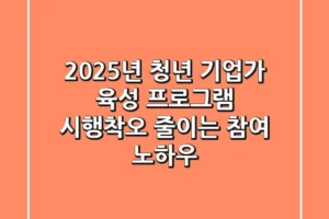 2025년 청년 기업가 육성 프로그램: 시행착오 줄이는 참여 노하우