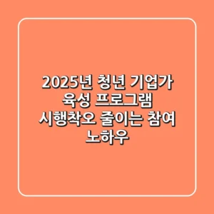2025년 청년 기업가 육성 프로그램: 시행착오 줄이는 참여 노하우