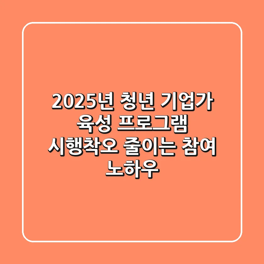2025년 청년 기업가 육성 프로그램: 시행착오 줄이는 참여 노하우