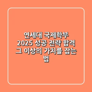 연세대 국제학부, 2025 성공 전략: 합격 그 이상의 가치를 잡는 법