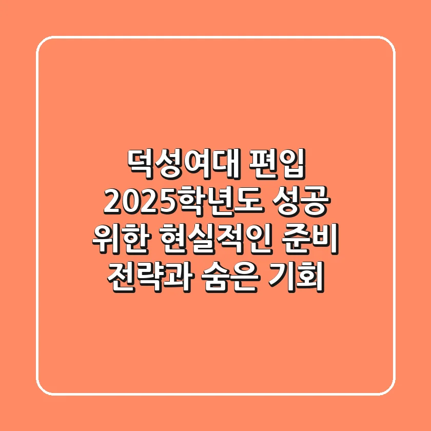 덕성여대 편입, 2025학년도 성공 위한 현실적인 준비 전략과 숨은 기회