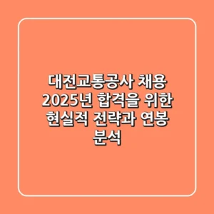 대전교통공사 채용, 2025년 합격을 위한 현실적 전략과 연봉 분석