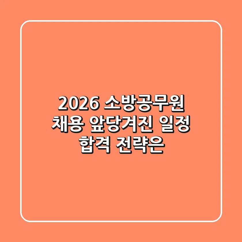 2026 소방공무원 채용: 앞당겨진 일정, 합격 전략은?