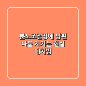 분노조절장애 남편: 나를 지키는 현실 대처법