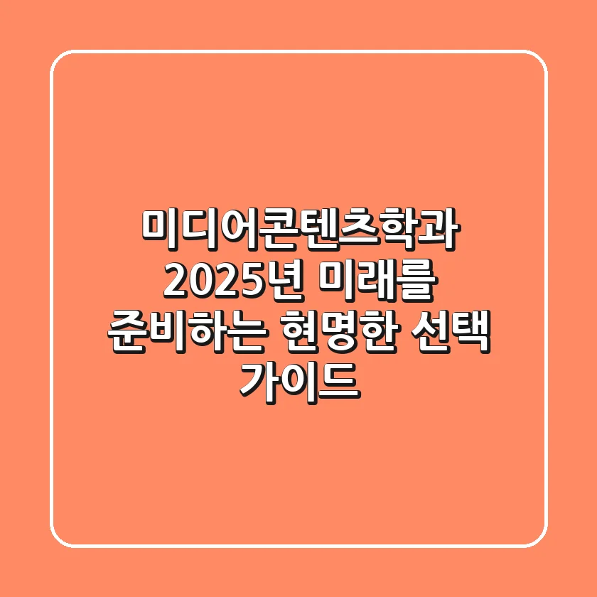 미디어콘텐츠학과, 2025년 미래를 준비하는 현명한 선택 가이드