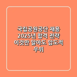 국립공원공단 채용, 2025년 합격 전략: 이것만 알아도 압도적 우위!