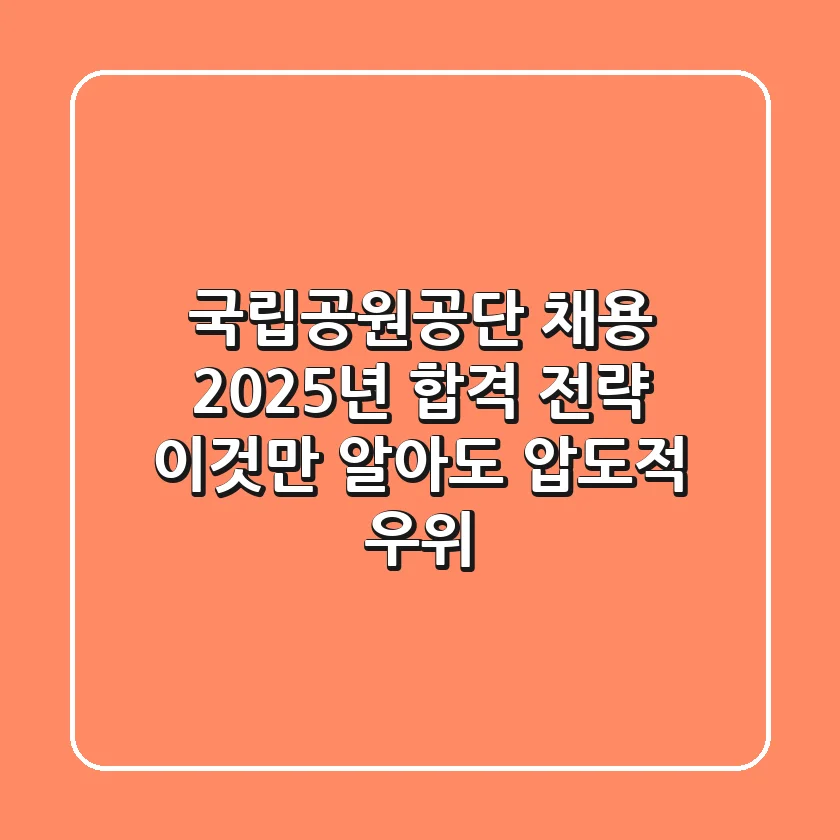 국립공원공단 채용, 2025년 합격 전략: 이것만 알아도 압도적 우위!