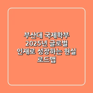 부산대 국제학부, 2025년 글로벌 인재로 성장하는 현실 로드맵